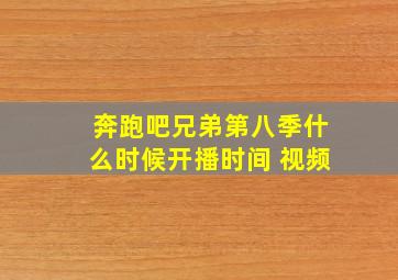 奔跑吧兄弟第八季什么时候开播时间 视频